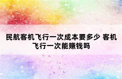 民航客机飞行一次成本要多少 客机飞行一次能赚钱吗